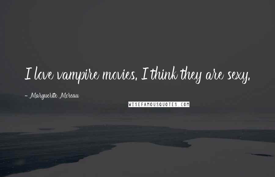 Marguerite Moreau Quotes: I love vampire movies. I think they are sexy.