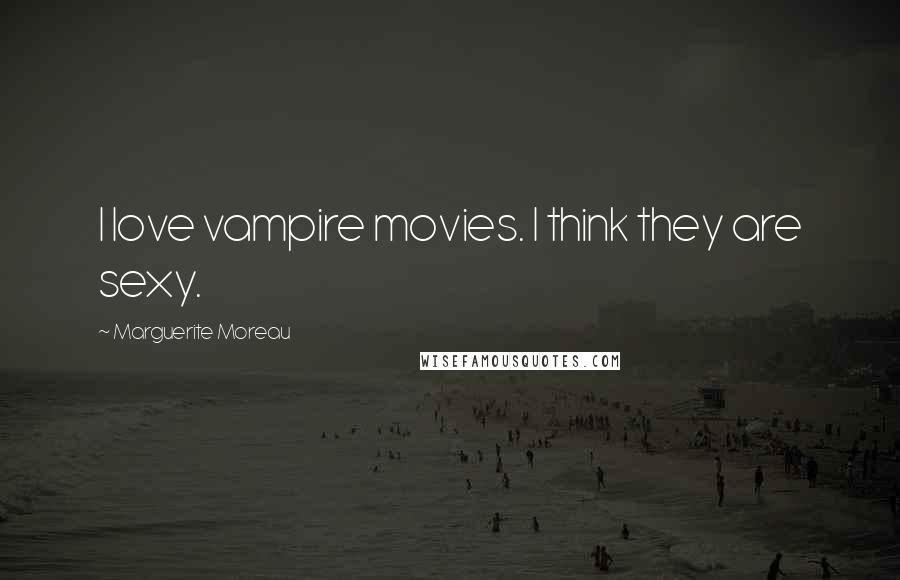 Marguerite Moreau Quotes: I love vampire movies. I think they are sexy.