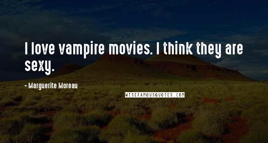 Marguerite Moreau Quotes: I love vampire movies. I think they are sexy.