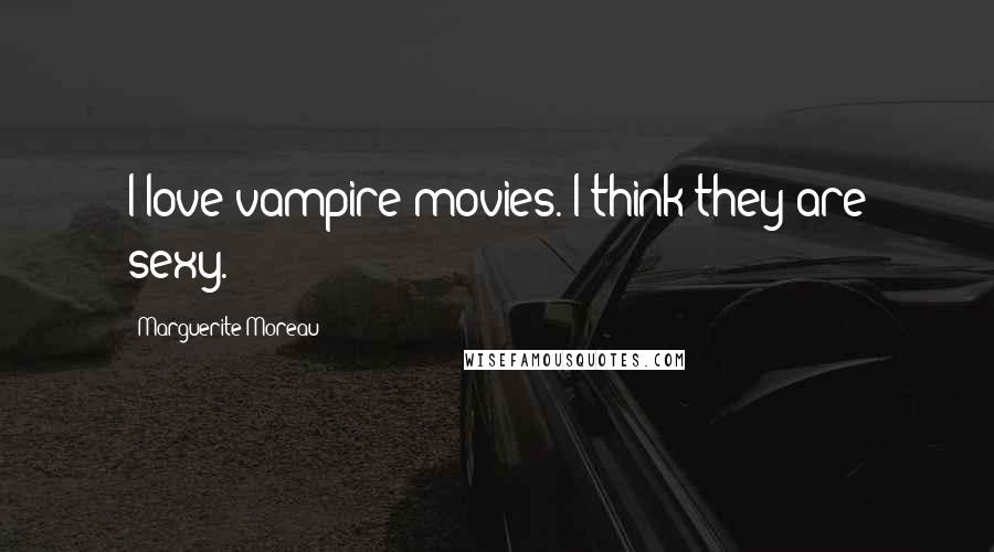 Marguerite Moreau Quotes: I love vampire movies. I think they are sexy.