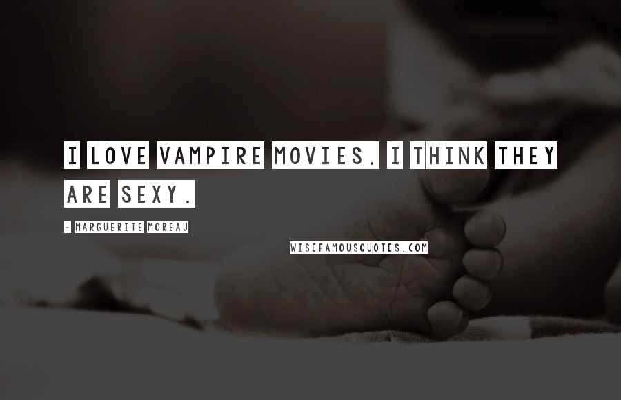 Marguerite Moreau Quotes: I love vampire movies. I think they are sexy.