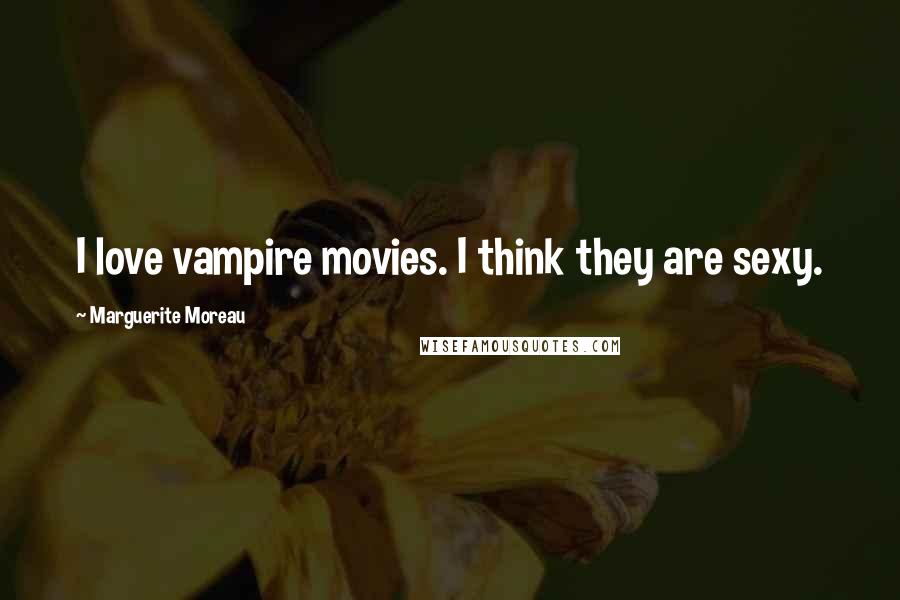 Marguerite Moreau Quotes: I love vampire movies. I think they are sexy.