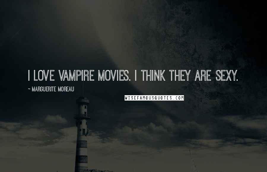 Marguerite Moreau Quotes: I love vampire movies. I think they are sexy.