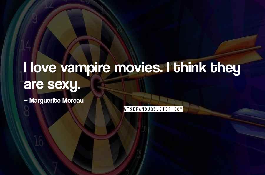 Marguerite Moreau Quotes: I love vampire movies. I think they are sexy.