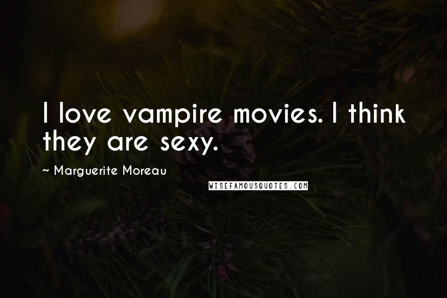 Marguerite Moreau Quotes: I love vampire movies. I think they are sexy.