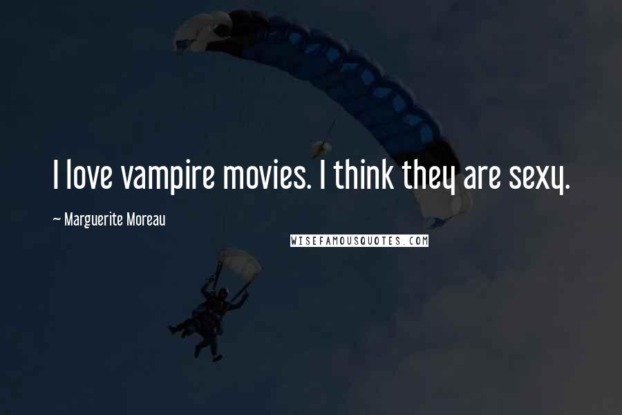 Marguerite Moreau Quotes: I love vampire movies. I think they are sexy.