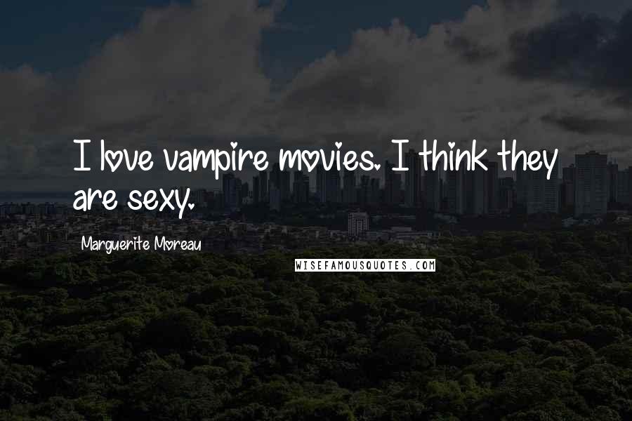 Marguerite Moreau Quotes: I love vampire movies. I think they are sexy.