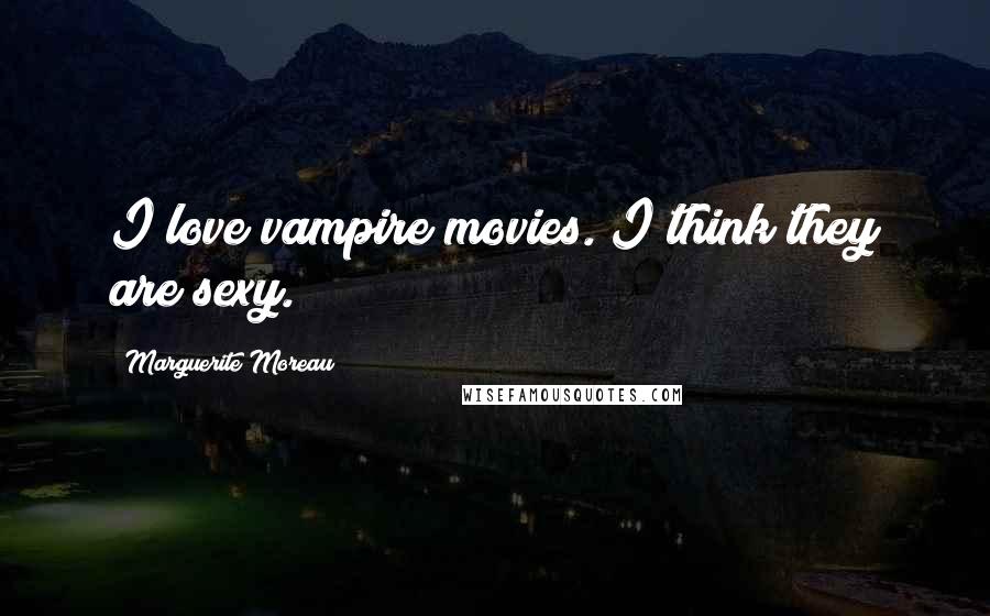 Marguerite Moreau Quotes: I love vampire movies. I think they are sexy.