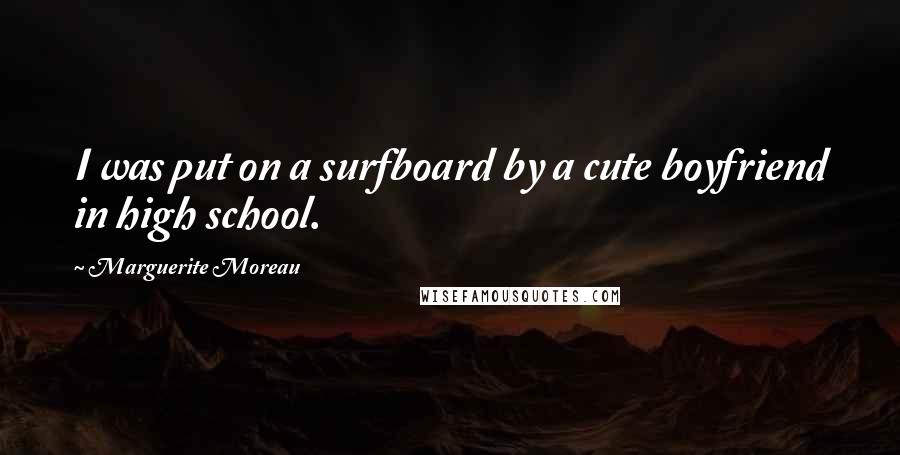 Marguerite Moreau Quotes: I was put on a surfboard by a cute boyfriend in high school.