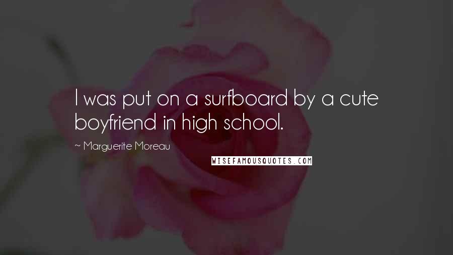 Marguerite Moreau Quotes: I was put on a surfboard by a cute boyfriend in high school.