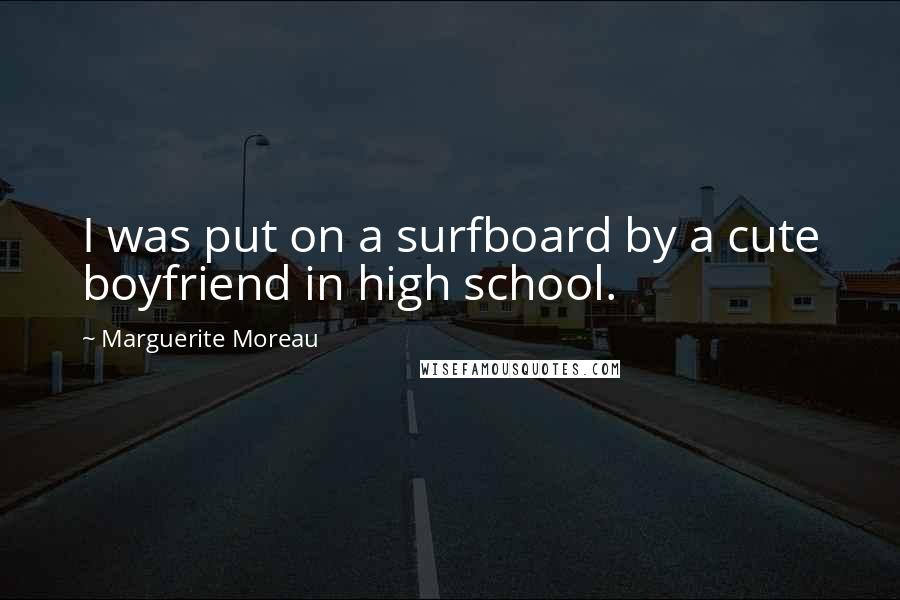 Marguerite Moreau Quotes: I was put on a surfboard by a cute boyfriend in high school.