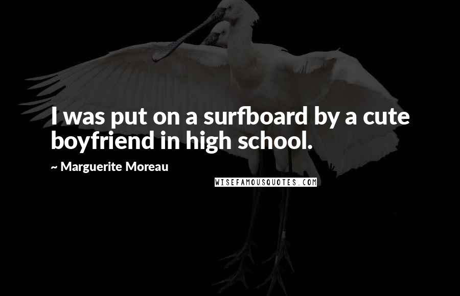 Marguerite Moreau Quotes: I was put on a surfboard by a cute boyfriend in high school.