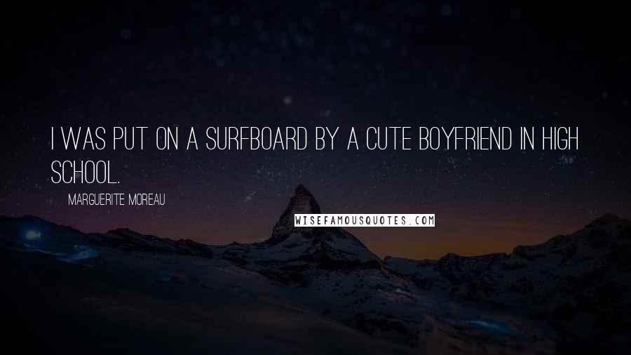 Marguerite Moreau Quotes: I was put on a surfboard by a cute boyfriend in high school.