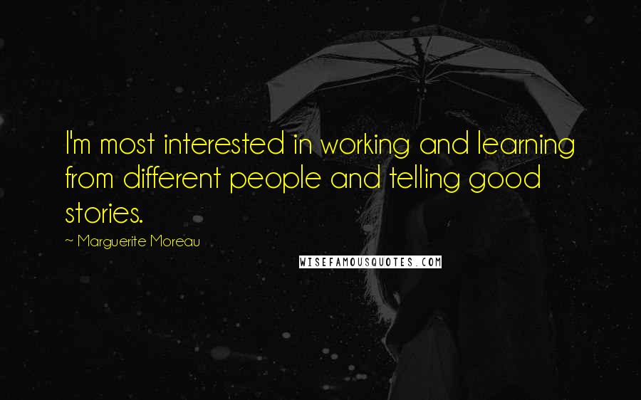 Marguerite Moreau Quotes: I'm most interested in working and learning from different people and telling good stories.