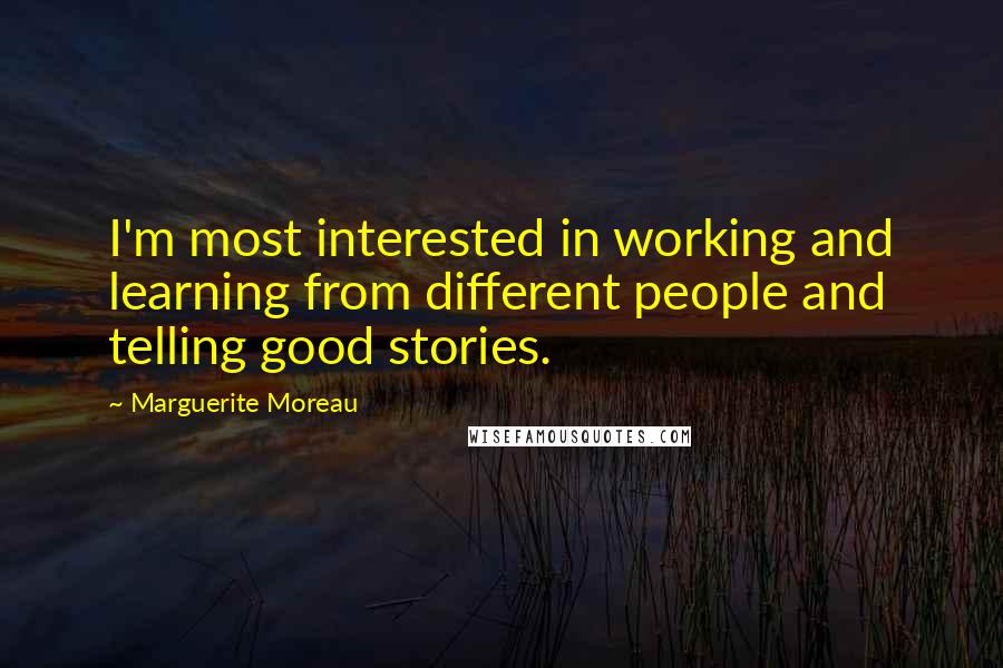Marguerite Moreau Quotes: I'm most interested in working and learning from different people and telling good stories.