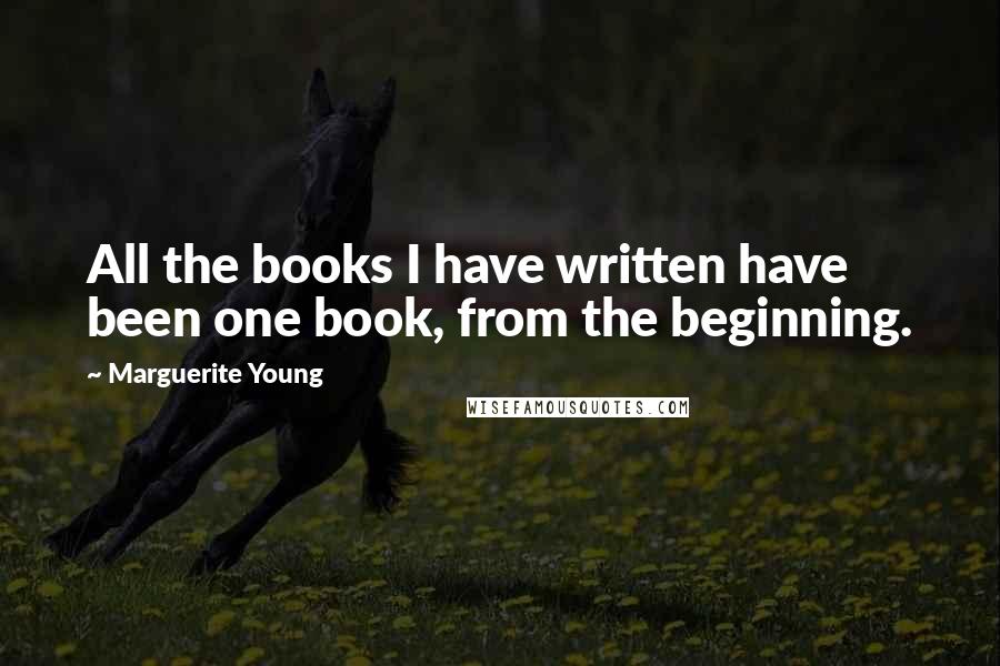 Marguerite Young Quotes: All the books I have written have been one book, from the beginning.