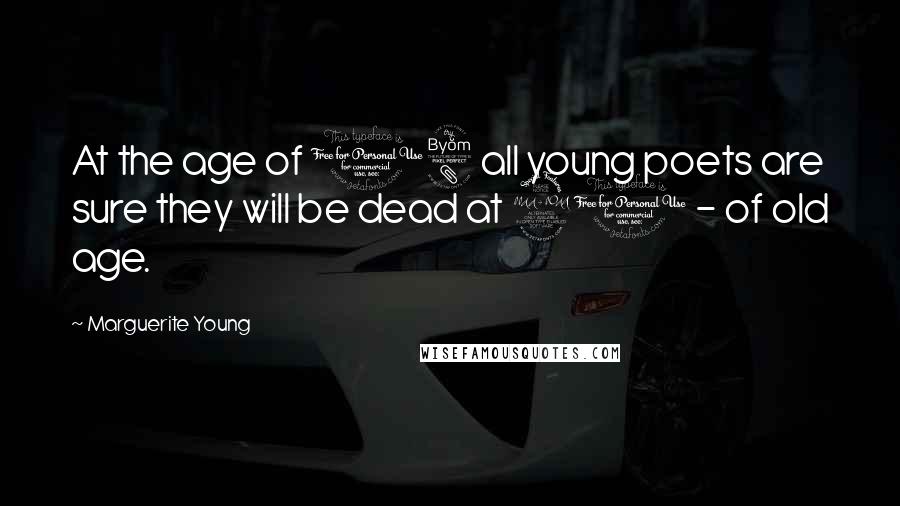 Marguerite Young Quotes: At the age of 18 all young poets are sure they will be dead at 21 - of old age.