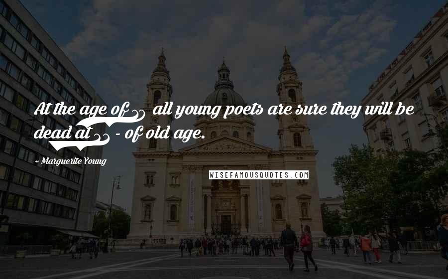 Marguerite Young Quotes: At the age of 18 all young poets are sure they will be dead at 21 - of old age.