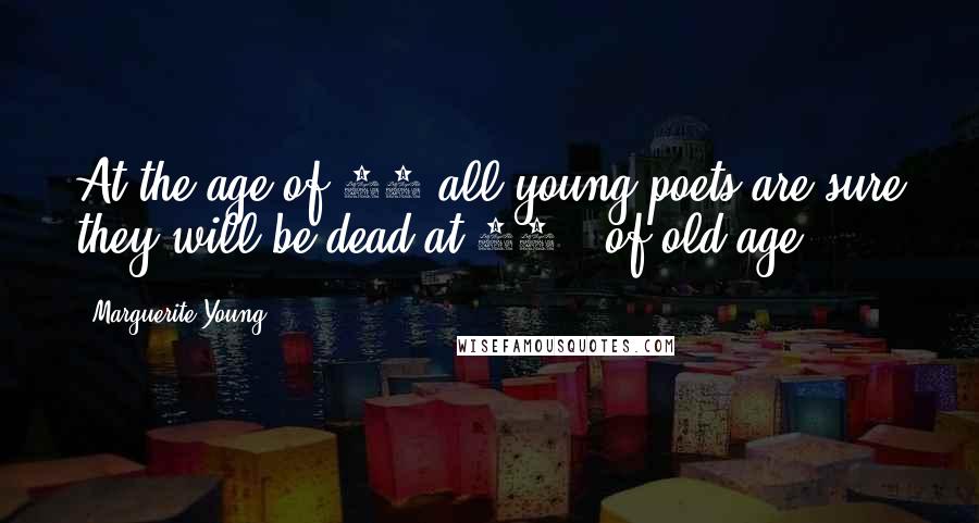Marguerite Young Quotes: At the age of 18 all young poets are sure they will be dead at 21 - of old age.