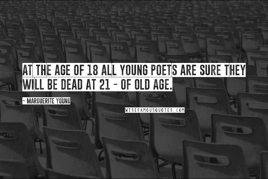 Marguerite Young Quotes: At the age of 18 all young poets are sure they will be dead at 21 - of old age.