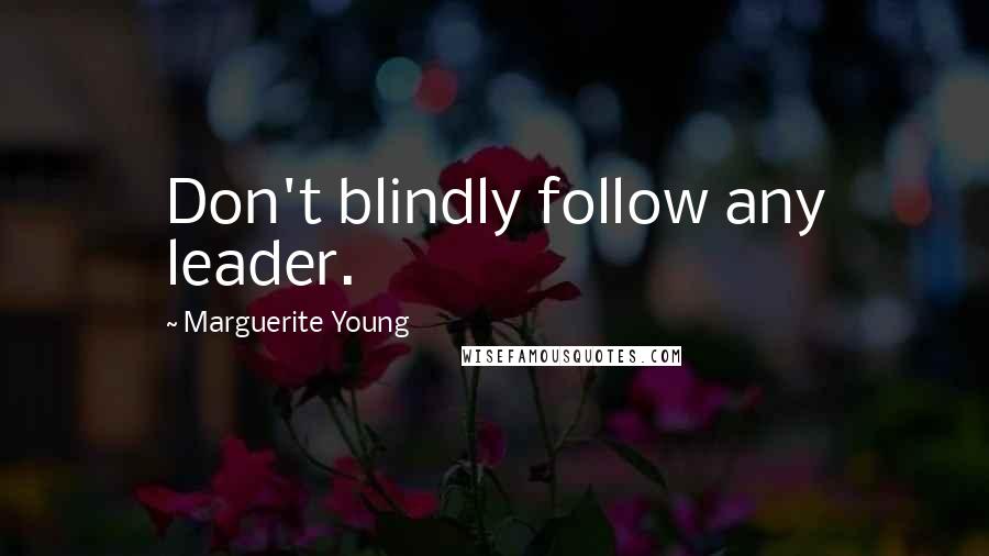 Marguerite Young Quotes: Don't blindly follow any leader.