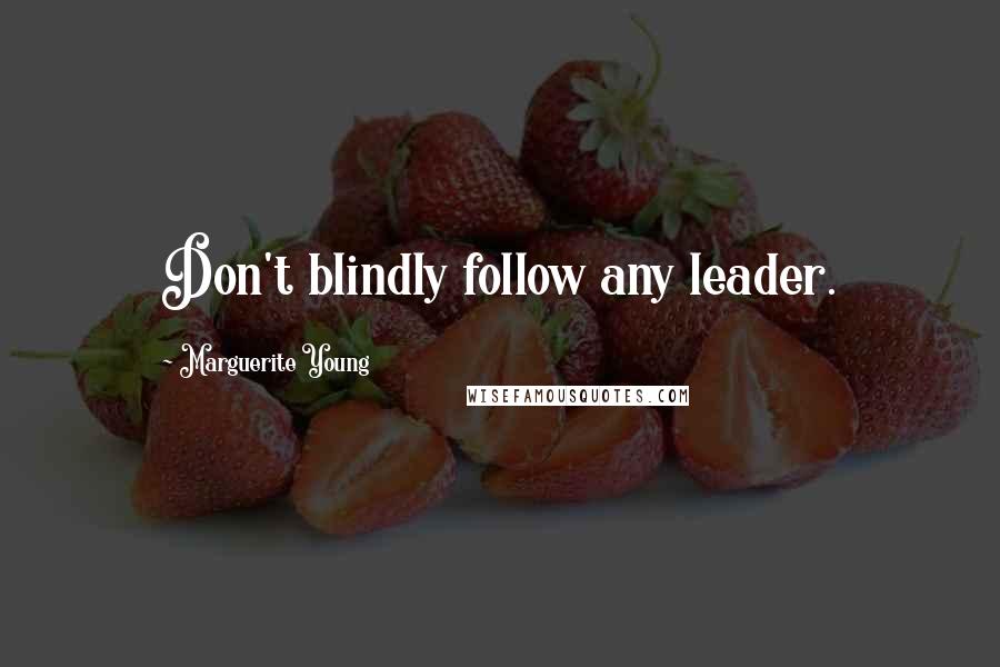 Marguerite Young Quotes: Don't blindly follow any leader.