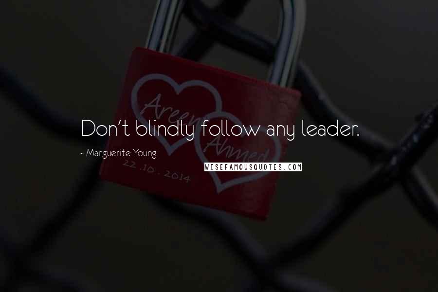 Marguerite Young Quotes: Don't blindly follow any leader.