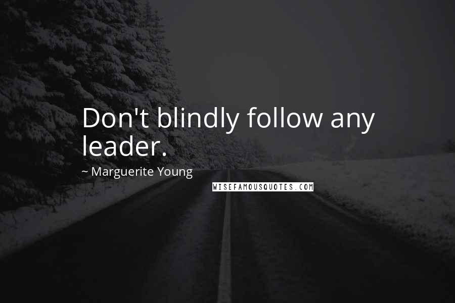 Marguerite Young Quotes: Don't blindly follow any leader.