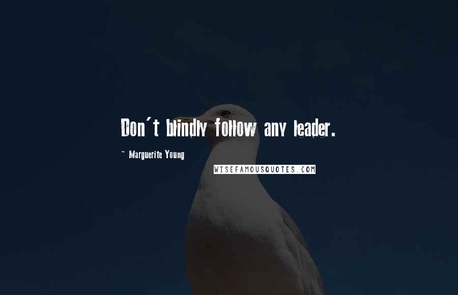 Marguerite Young Quotes: Don't blindly follow any leader.