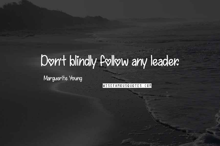 Marguerite Young Quotes: Don't blindly follow any leader.