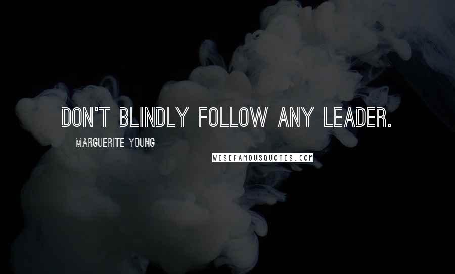 Marguerite Young Quotes: Don't blindly follow any leader.