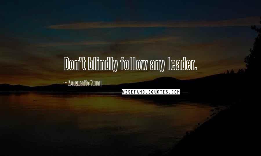 Marguerite Young Quotes: Don't blindly follow any leader.