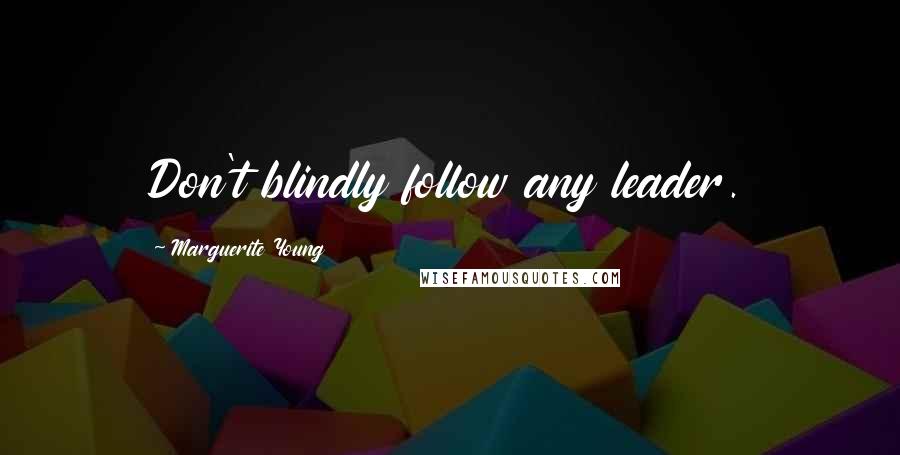 Marguerite Young Quotes: Don't blindly follow any leader.