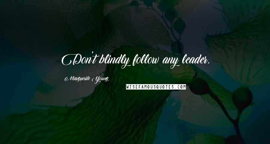 Marguerite Young Quotes: Don't blindly follow any leader.