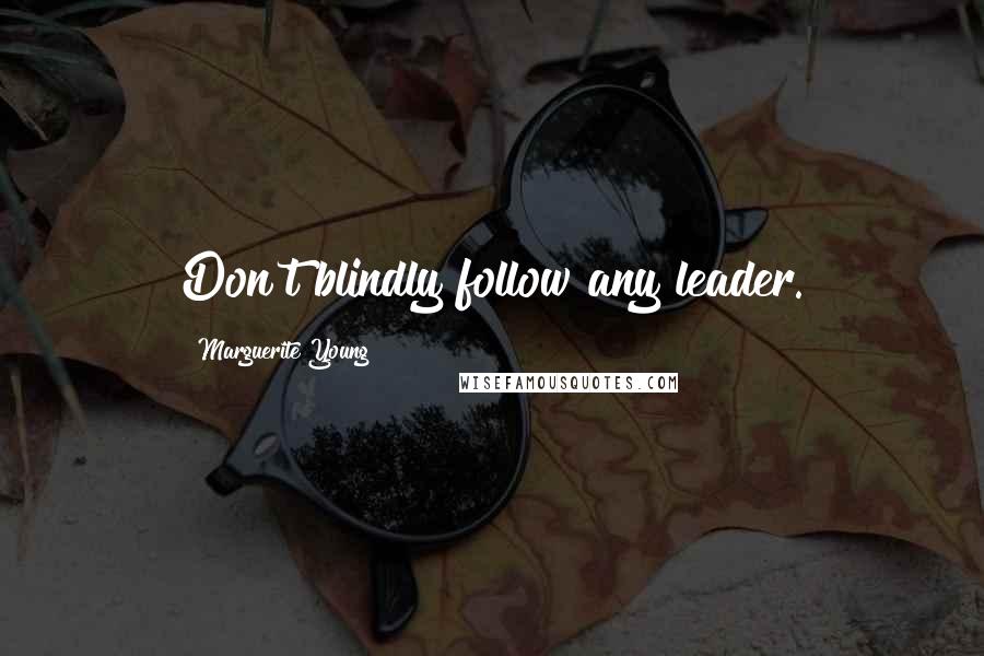 Marguerite Young Quotes: Don't blindly follow any leader.