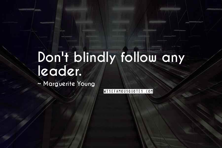 Marguerite Young Quotes: Don't blindly follow any leader.