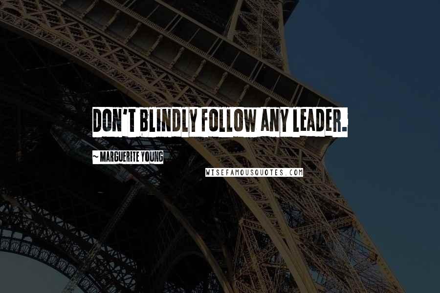 Marguerite Young Quotes: Don't blindly follow any leader.