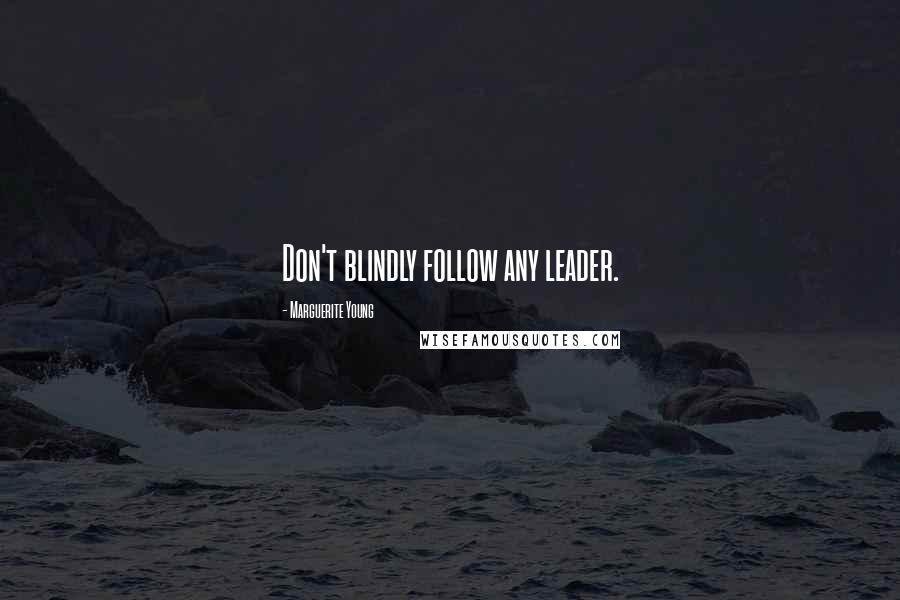 Marguerite Young Quotes: Don't blindly follow any leader.