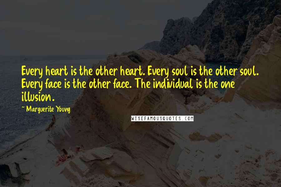 Marguerite Young Quotes: Every heart is the other heart. Every soul is the other soul. Every face is the other face. The individual is the one illusion.