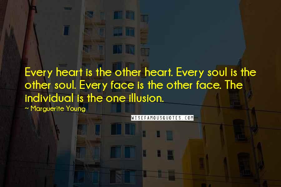 Marguerite Young Quotes: Every heart is the other heart. Every soul is the other soul. Every face is the other face. The individual is the one illusion.