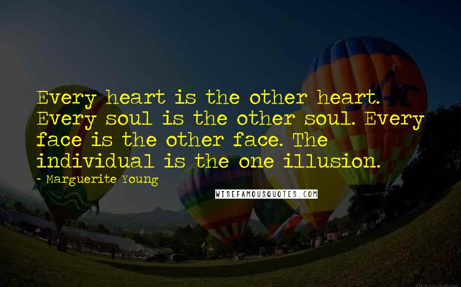 Marguerite Young Quotes: Every heart is the other heart. Every soul is the other soul. Every face is the other face. The individual is the one illusion.