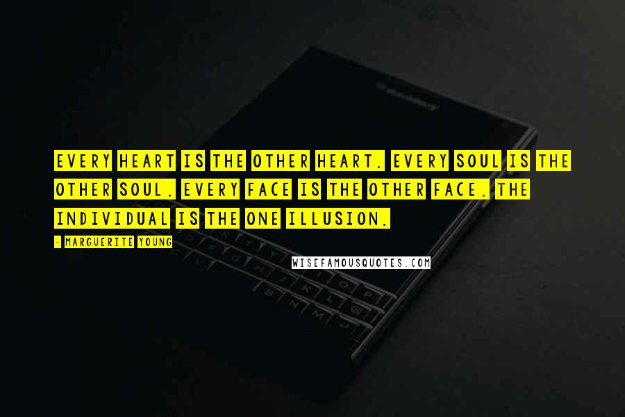 Marguerite Young Quotes: Every heart is the other heart. Every soul is the other soul. Every face is the other face. The individual is the one illusion.