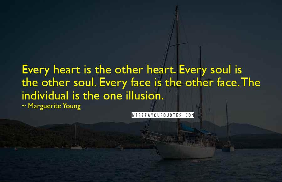 Marguerite Young Quotes: Every heart is the other heart. Every soul is the other soul. Every face is the other face. The individual is the one illusion.