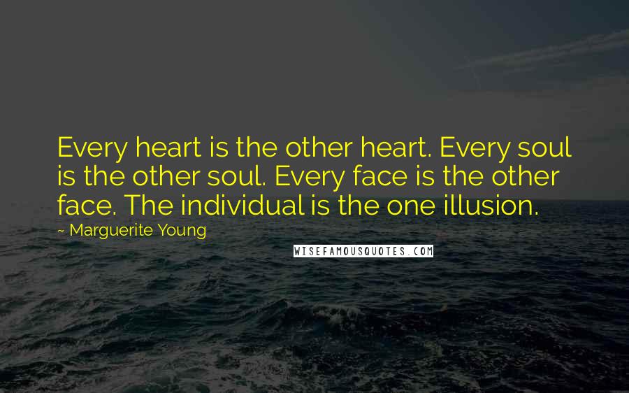 Marguerite Young Quotes: Every heart is the other heart. Every soul is the other soul. Every face is the other face. The individual is the one illusion.