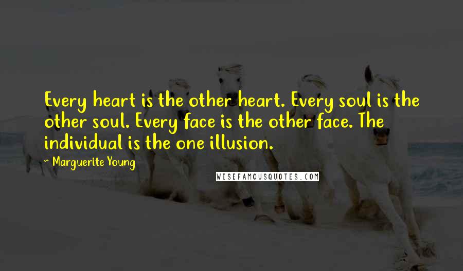 Marguerite Young Quotes: Every heart is the other heart. Every soul is the other soul. Every face is the other face. The individual is the one illusion.