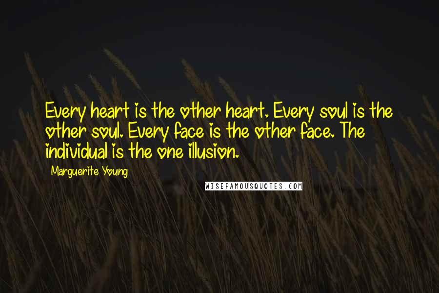 Marguerite Young Quotes: Every heart is the other heart. Every soul is the other soul. Every face is the other face. The individual is the one illusion.