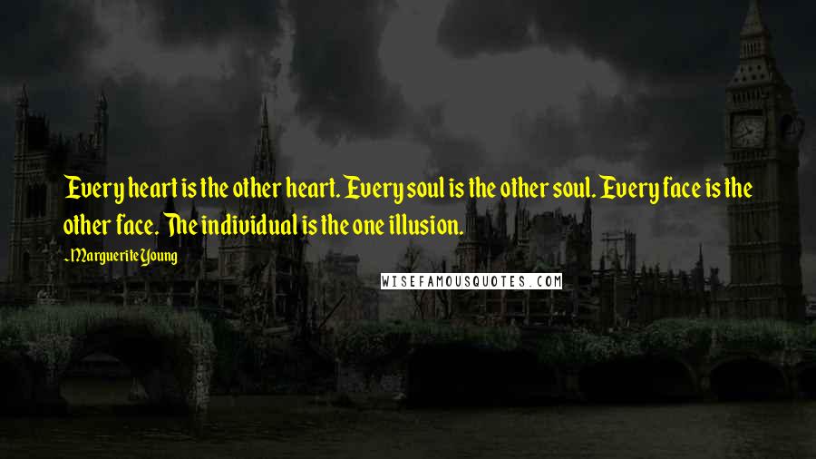 Marguerite Young Quotes: Every heart is the other heart. Every soul is the other soul. Every face is the other face. The individual is the one illusion.