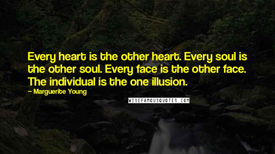 Marguerite Young Quotes: Every heart is the other heart. Every soul is the other soul. Every face is the other face. The individual is the one illusion.