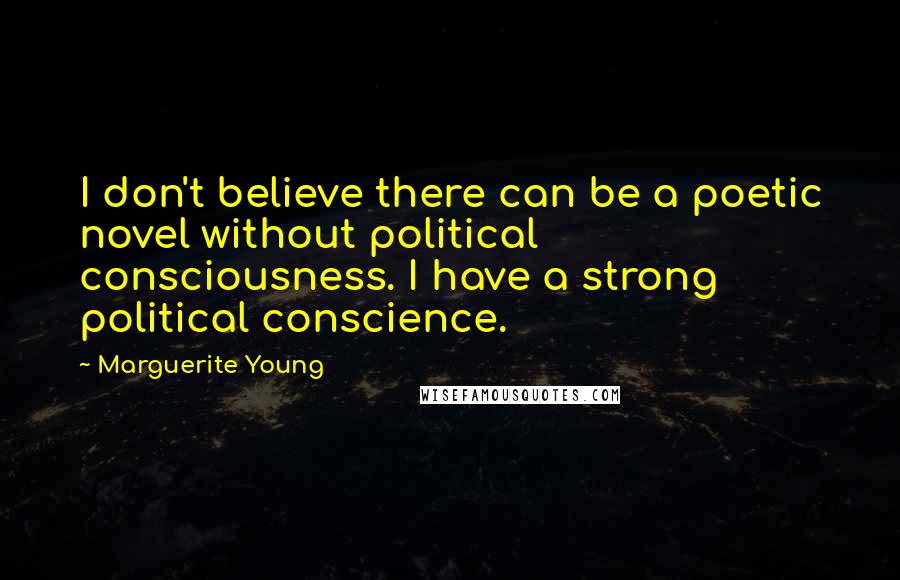 Marguerite Young Quotes: I don't believe there can be a poetic novel without political consciousness. I have a strong political conscience.