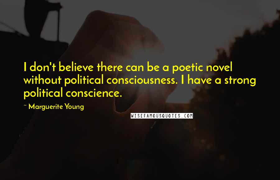 Marguerite Young Quotes: I don't believe there can be a poetic novel without political consciousness. I have a strong political conscience.